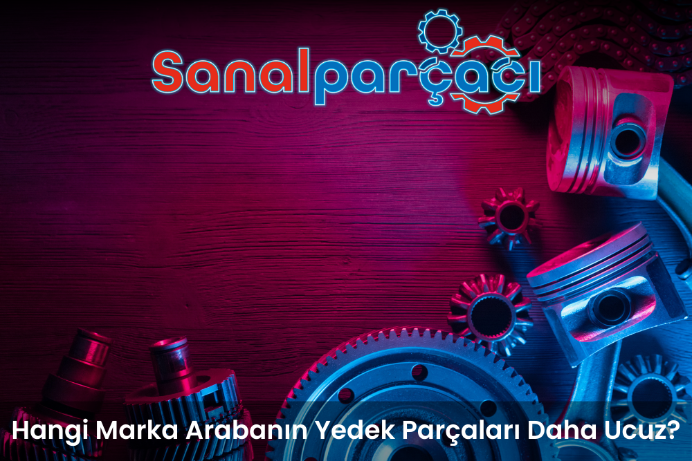 Hangi Marka Arabanın Yedek Parçaları Daha Ucuz?
